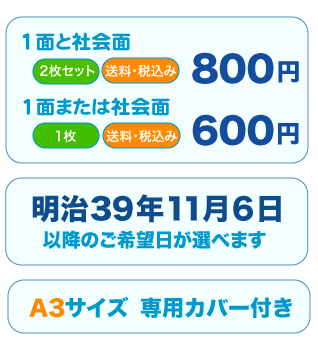 一面と社会面で800円、一面または社会面で600円、明治39年11月6日以降のご希望日が選べて、A3 サイズの専用カバー付き